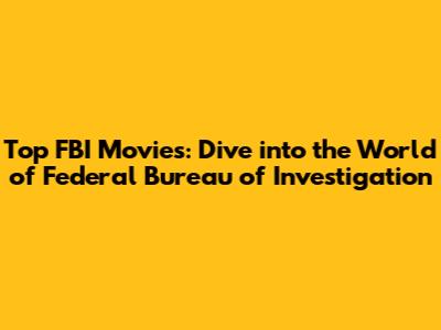 Top FBI Movies: Dive into the World of Federal Bureau of Investigation