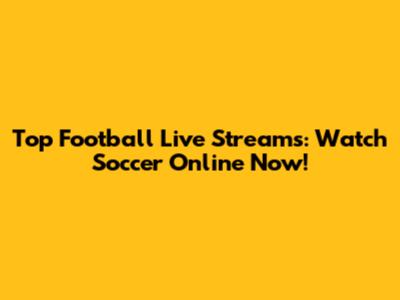 Top Football Live Streams: Watch Soccer Online Now!