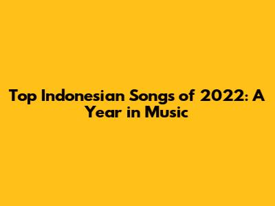 Top Indonesian Songs of 2022: A Year in Music