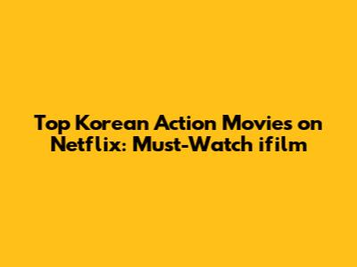 Top Korean Action Movies on Netflix: Must-Watch ifilm