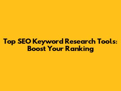 Top SEO Keyword Research Tools: Boost Your Ranking