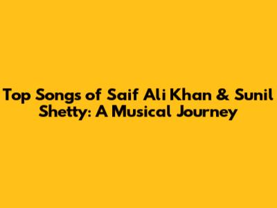 Top Songs of Saif Ali Khan & Sunil Shetty: A Musical Journey