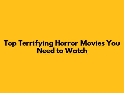 Top Terrifying Horror Movies You Need to Watch
