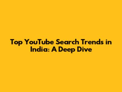 Top YouTube Search Trends in India: A Deep Dive