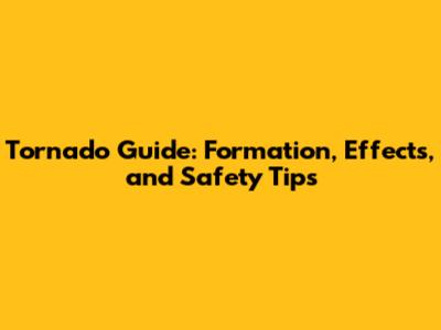 Tornado Guide: Formation, Effects, and Safety Tips