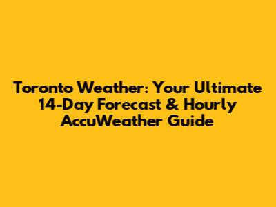 Toronto Weather: Your Ultimate 14-Day Forecast & Hourly AccuWeather Guide