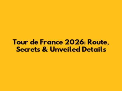 Tour de France 2026: Route, Secrets & Unveiled Details