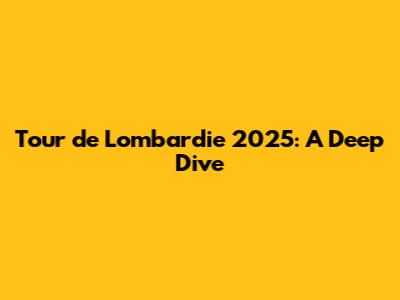 Tour de Lombardie 2025: A Deep Dive