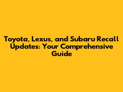 Toyota, Lexus, and Subaru Recall Updates: Your Comprehensive Guide