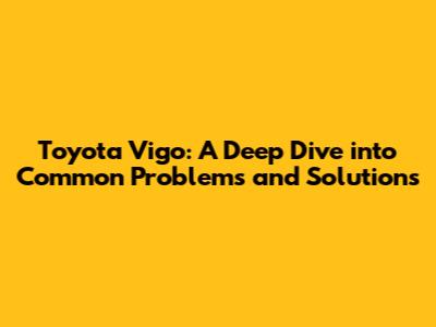 Toyota Vigo: A Deep Dive into Common Problems and Solutions
