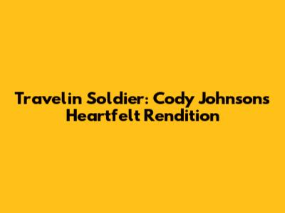 Travelin' Soldier: Cody Johnson's Heartfelt Rendition