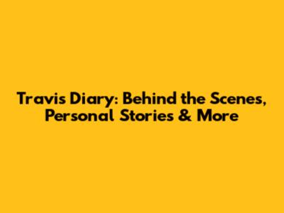 Travis Diary: Behind the Scenes, Personal Stories & More