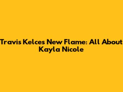 Travis Kelce's New Flame: All About Kayla Nicole