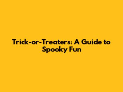 Trick-or-Treaters: A Guide to Spooky Fun