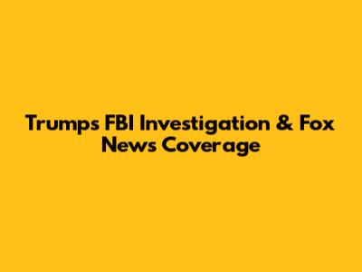 Trump's FBI Investigation & Fox News Coverage