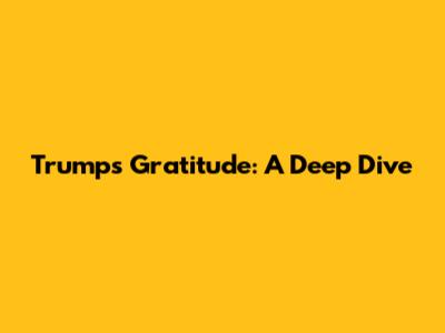 Trump's Gratitude: A Deep Dive