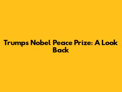 Trump's Nobel Peace Prize: A Look Back
