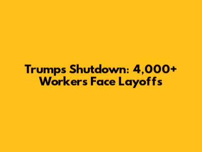 Trump's Shutdown: 4,000+ Workers Face Layoffs