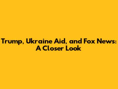 Trump, Ukraine Aid, and Fox News: A Closer Look