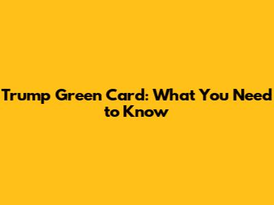 Trump Green Card: What You Need to Know