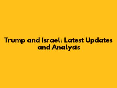 Trump and Israel: Latest Updates and Analysis