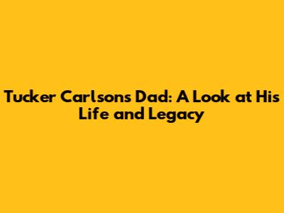 Tucker Carlson's Dad: A Look at His Life and Legacy