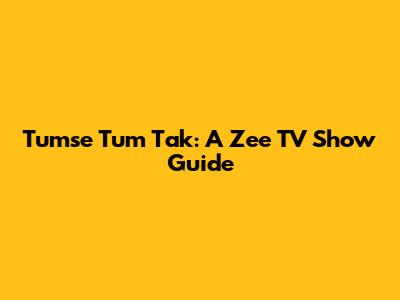 Tumse Tum Tak: A Zee TV Show Guide
