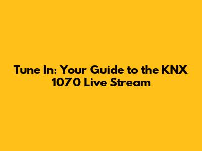 Tune In: Your Guide to the KNX 1070 Live Stream