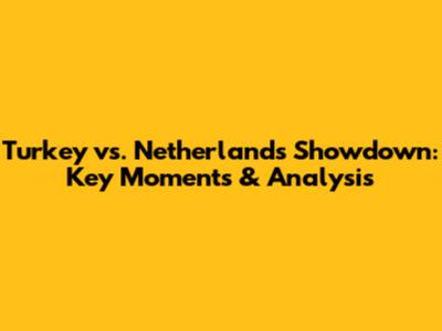 Turkey vs. Netherlands Showdown: Key Moments & Analysis