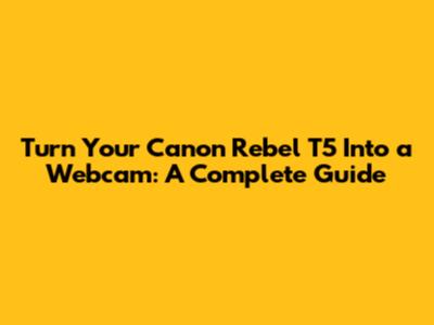 Turn Your Canon Rebel T5 Into a Webcam: A Complete Guide