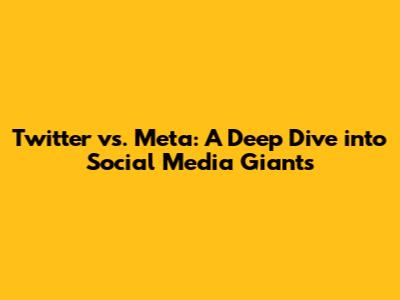 Twitter vs. Meta: A Deep Dive into Social Media Giants