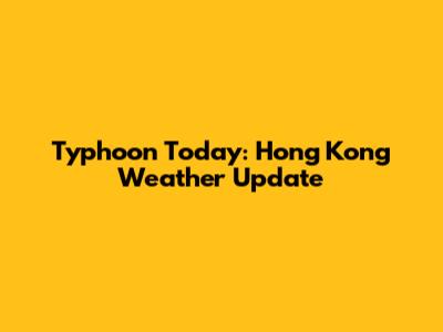 Typhoon Today: Hong Kong Weather Update
