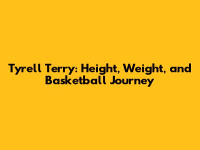 Tyrell Terry: Height, Weight, and Basketball Journey