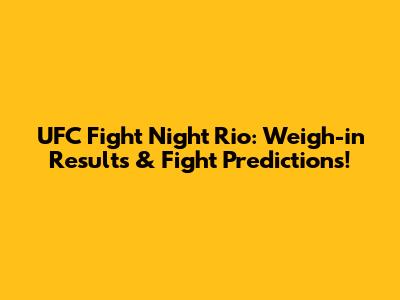 UFC Fight Night Rio: Weigh-in Results & Fight Predictions!