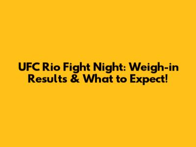 UFC Rio Fight Night: Weigh-in Results & What to Expect!