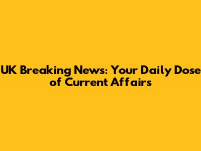UK Breaking News: Your Daily Dose of Current Affairs