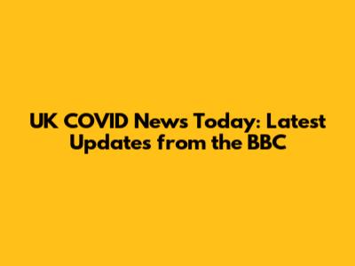 UK COVID News Today: Latest Updates from the BBC