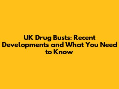 UK Drug Busts: Recent Developments and What You Need to Know