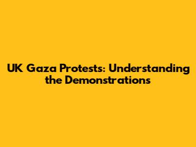 UK Gaza Protests: Understanding the Demonstrations