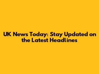 UK News Today: Stay Updated on the Latest Headlines