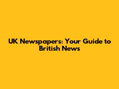 UK Newspapers: Your Guide to British News