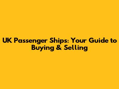 UK Passenger Ships: Your Guide to Buying & Selling