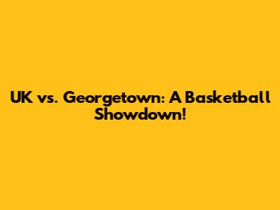 UK vs. Georgetown: A Basketball Showdown!