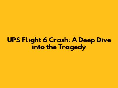 UPS Flight 6 Crash: A Deep Dive into the Tragedy