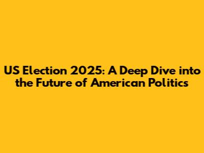 US Election 2025: A Deep Dive into the Future of American Politics