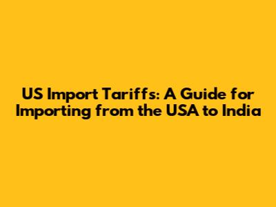 US Import Tariffs: A Guide for Importing from the USA to India