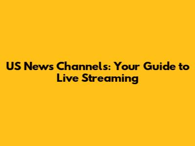 US News Channels: Your Guide to Live Streaming