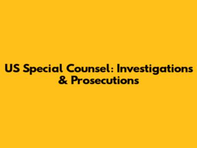 US Special Counsel: Investigations & Prosecutions
