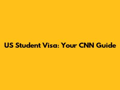 US Student Visa: Your CNN Guide