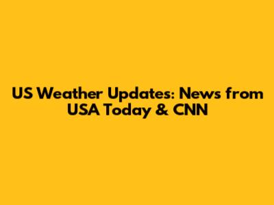 US Weather Updates: News from USA Today & CNN